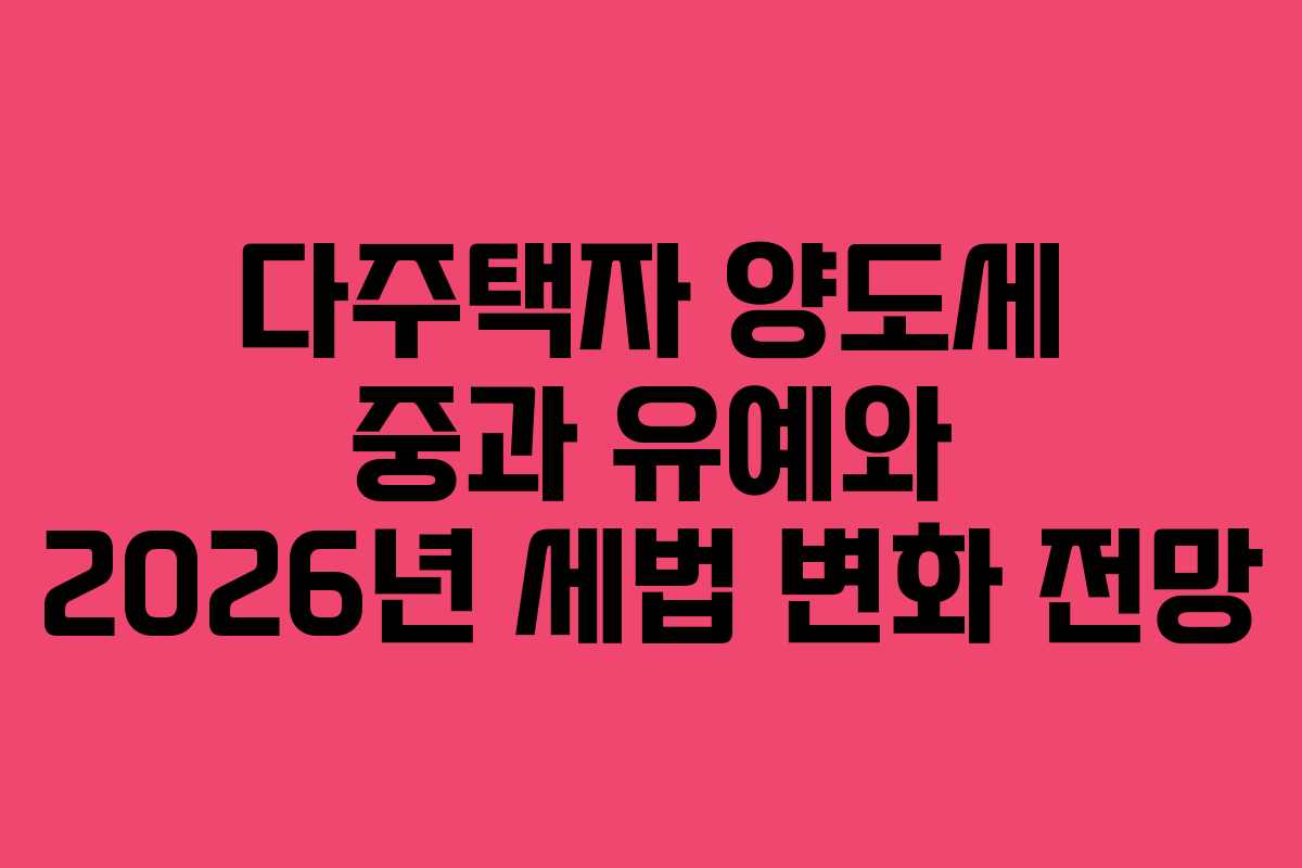 다주택자 양도세 중과 유예와 2026년 세법 변화 전망