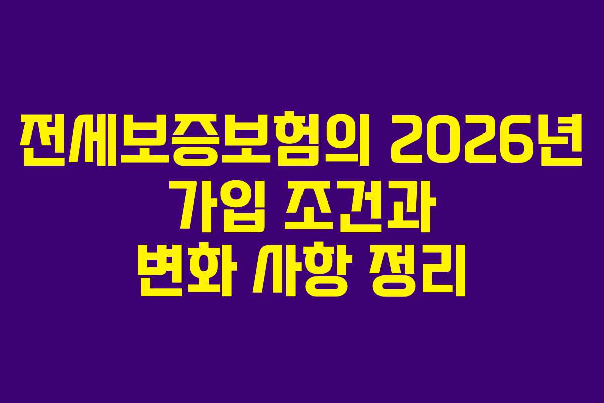 전세보증보험의 2026년 가입 조건과 변화 사항 정리