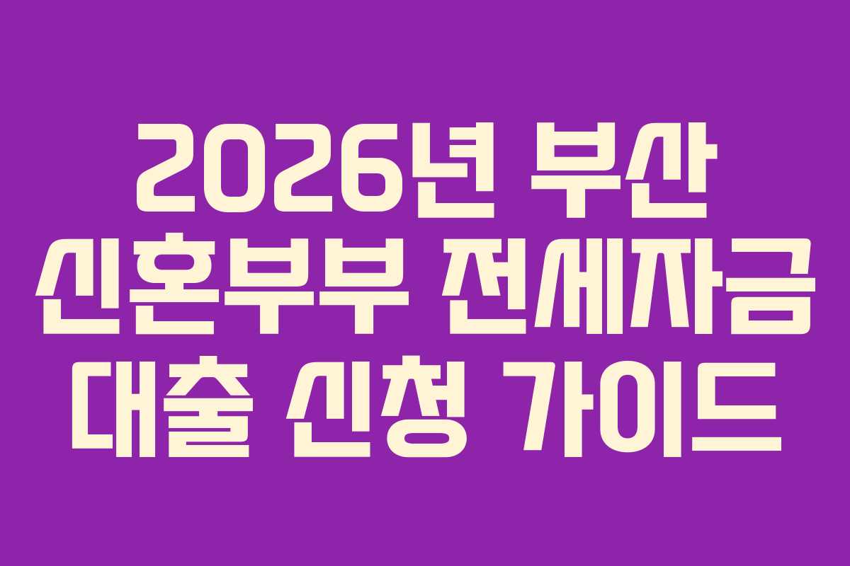 2026년 부산 신혼부부 전세자금 대출 신청 가이드