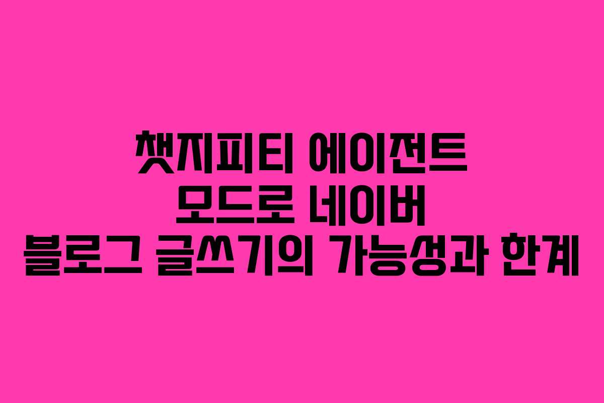 챗지피티 에이전트 모드로 네이버 블로그 글쓰기의 가능성과 한계