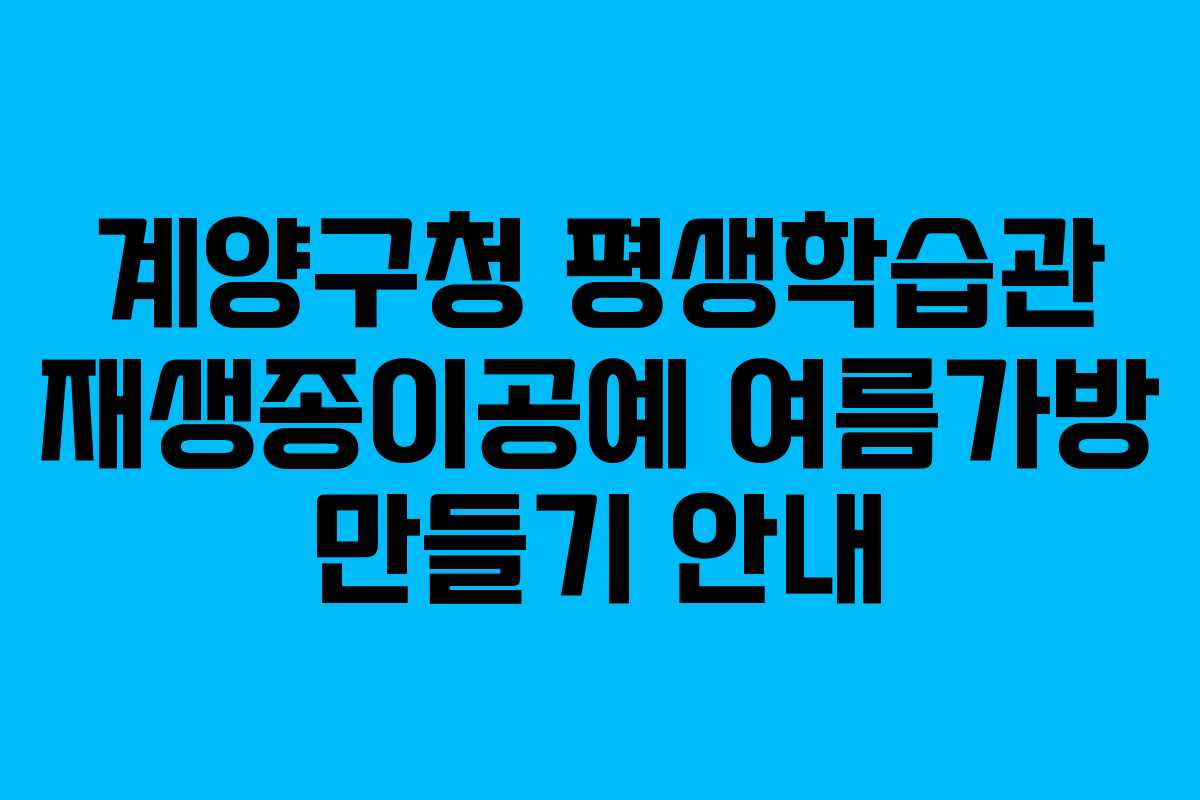 계양구청 평생학습관 재생종이공예 여름가방 만들기 안내