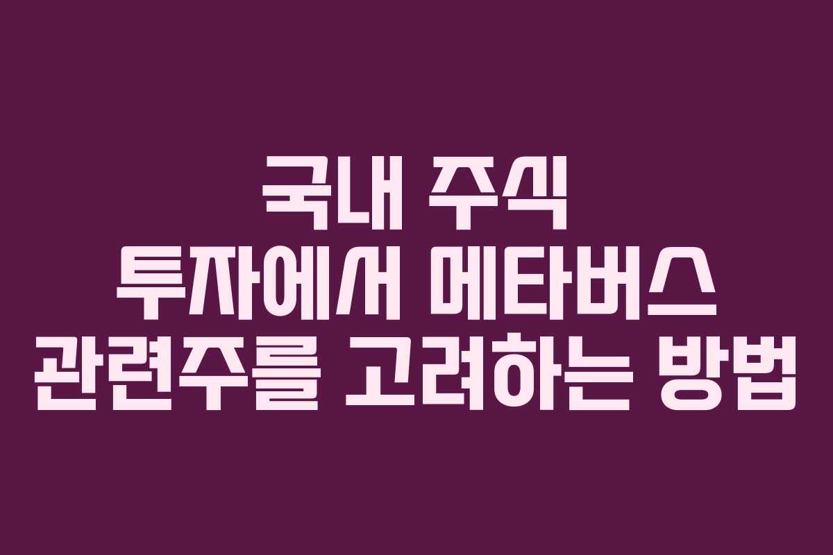국내 주식 투자에서 메타버스 관련주를 고려하는 방법