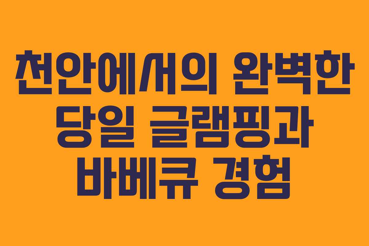 천안에서의 완벽한 당일 글램핑과 바베큐 경험