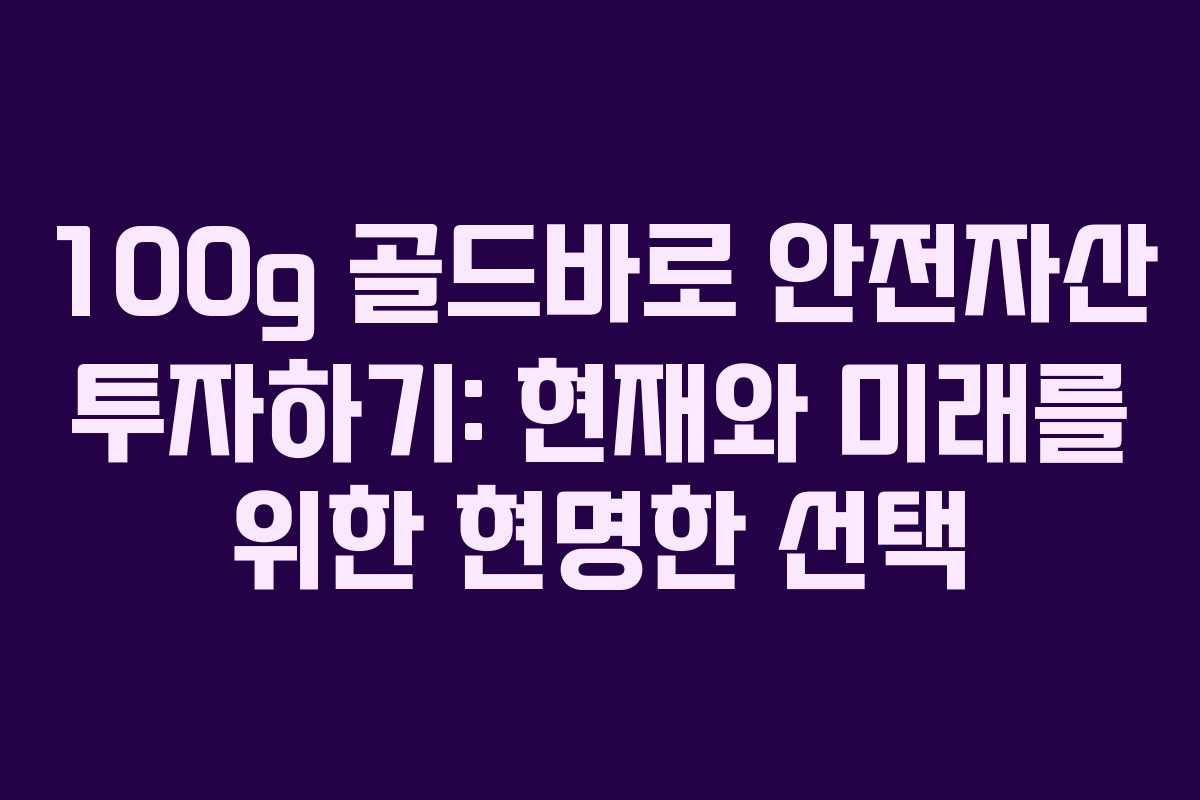 100g 골드바로 안전자산 투자하기: 현재와 미래를 위한 현명한 선택