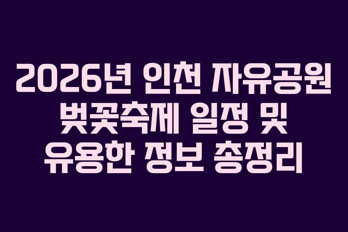 2026년 인천 자유공원 벚꽃축제 일정 및 유용한 정보 총정리