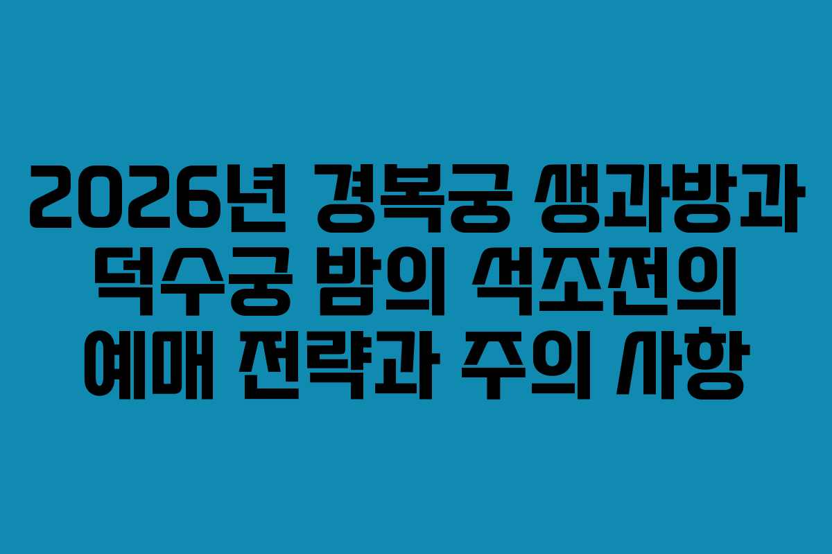 2026년 경복궁 생과방과 덕수궁 밤의 석조전의 예매 전략과 주의 사항