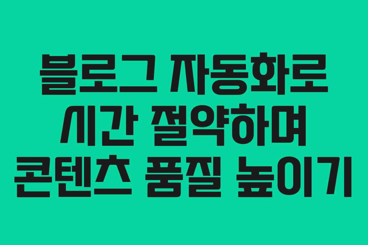 블로그 자동화로 시간 절약하며 콘텐츠 품질 높이기
