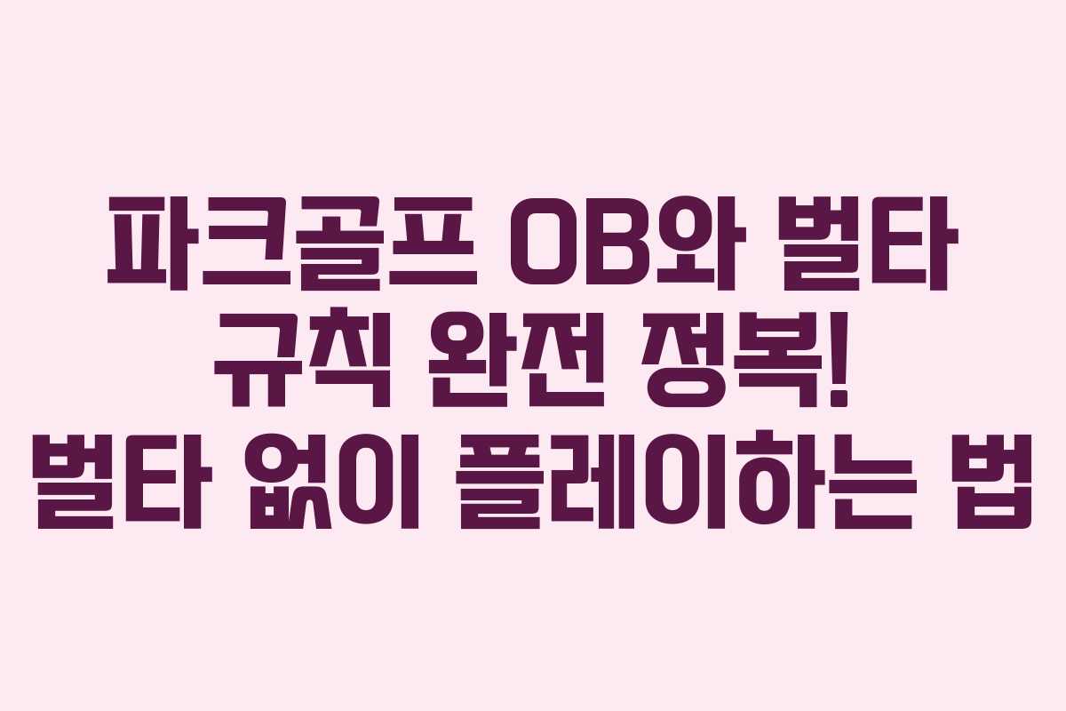 파크골프 OB와 벌타 규칙 완전 정복! 벌타 없이 플레이하는 법