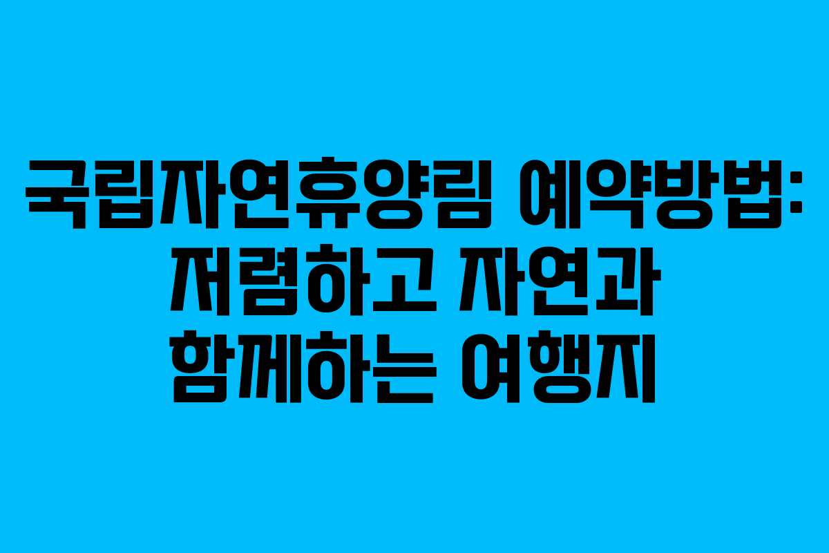 국립자연휴양림 예약방법: 저렴하고 자연과 함께하는 여행지