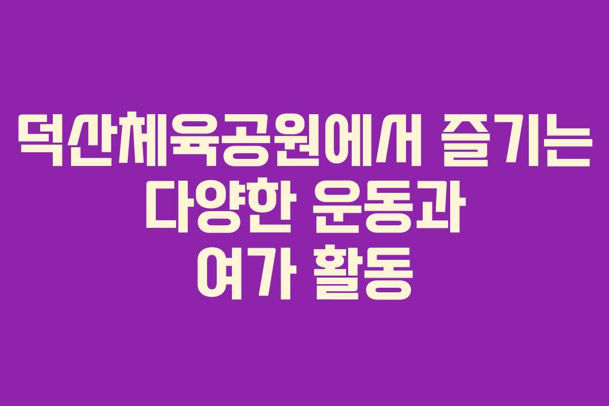 덕산체육공원에서 즐기는 다양한 운동과 여가 활동