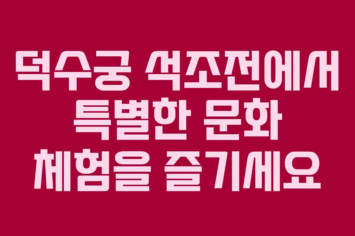 덕수궁 석조전에서 특별한 문화 체험을 즐기세요