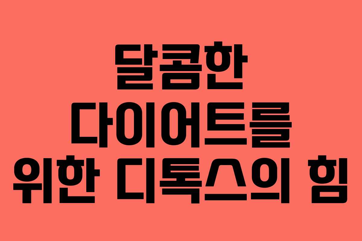 달콤한 다이어트를 위한 디톡스의 힘