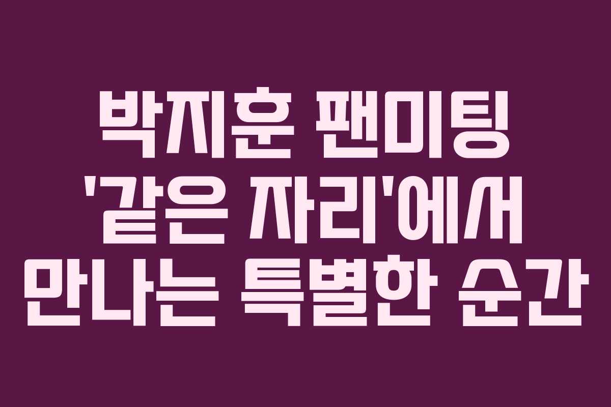 박지훈 팬미팅 ‘같은 자리’에서 만나는 특별한 순간