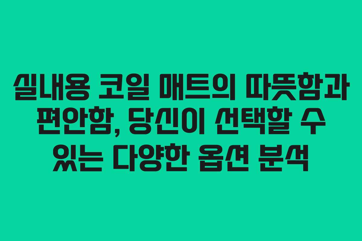 실내용 코일 매트의 따뜻함과 편안함, 당신이 선택할 수 있는 다양한 옵션 분석
