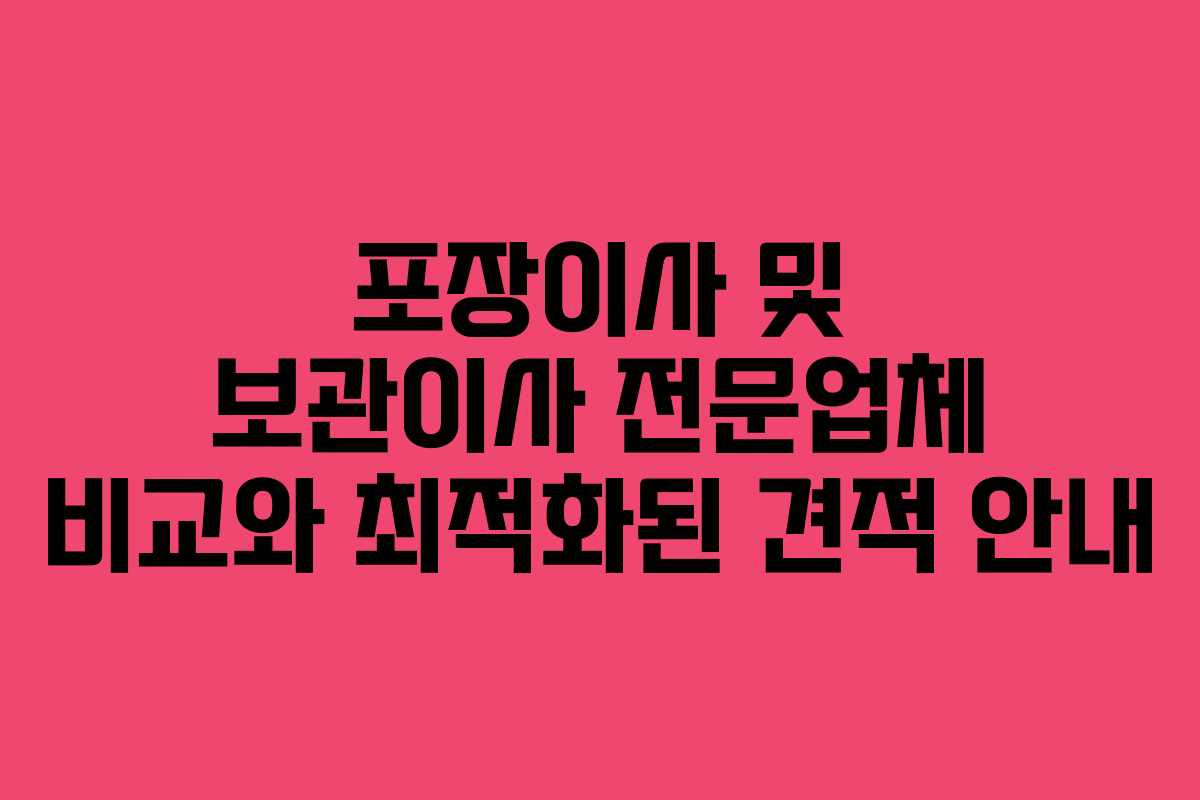 포장이사 및 보관이사 전문업체 비교와 최적화된 견적 안내
