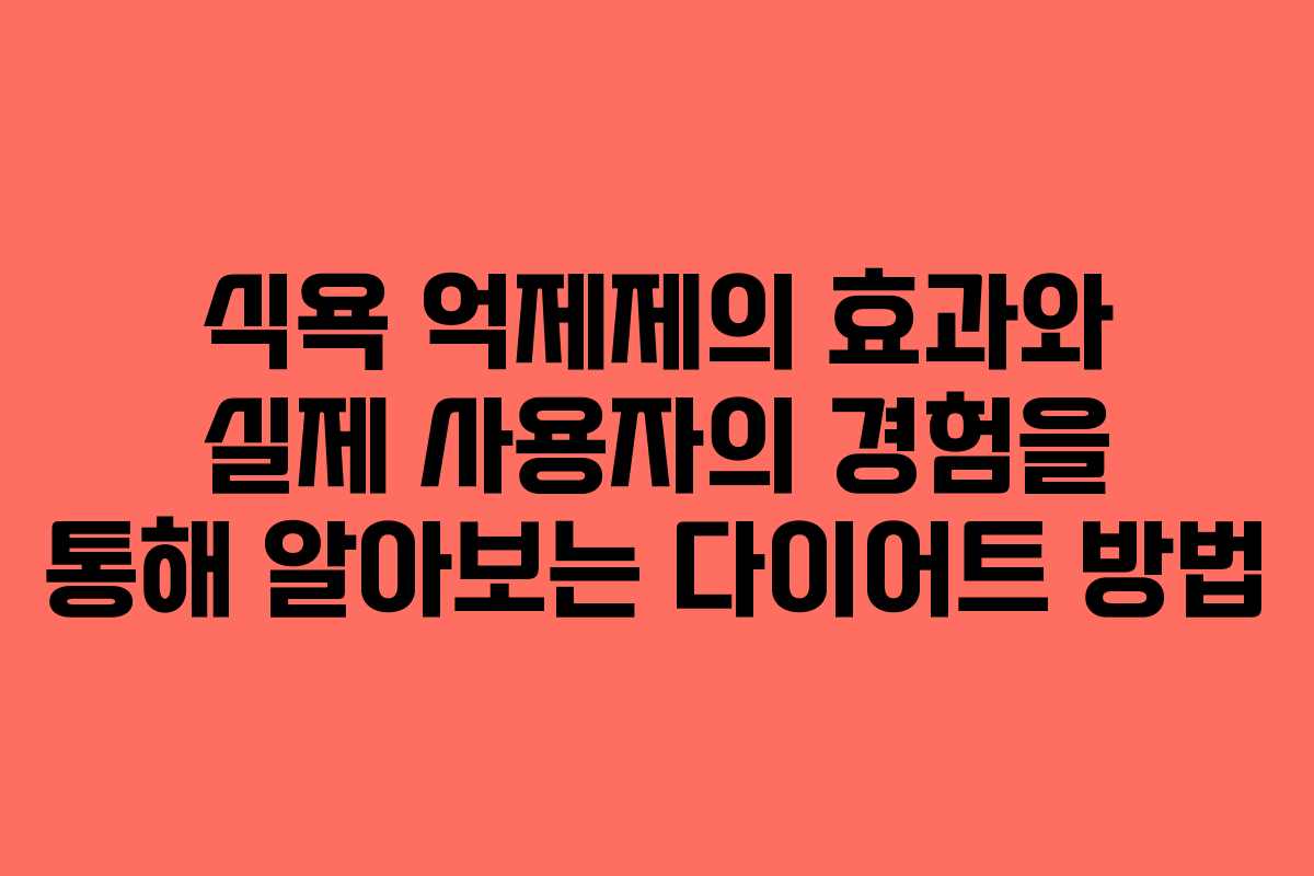 식욕 억제제의 효과와 실제 사용자의 경험을 통해 알아보는 다이어트 방법