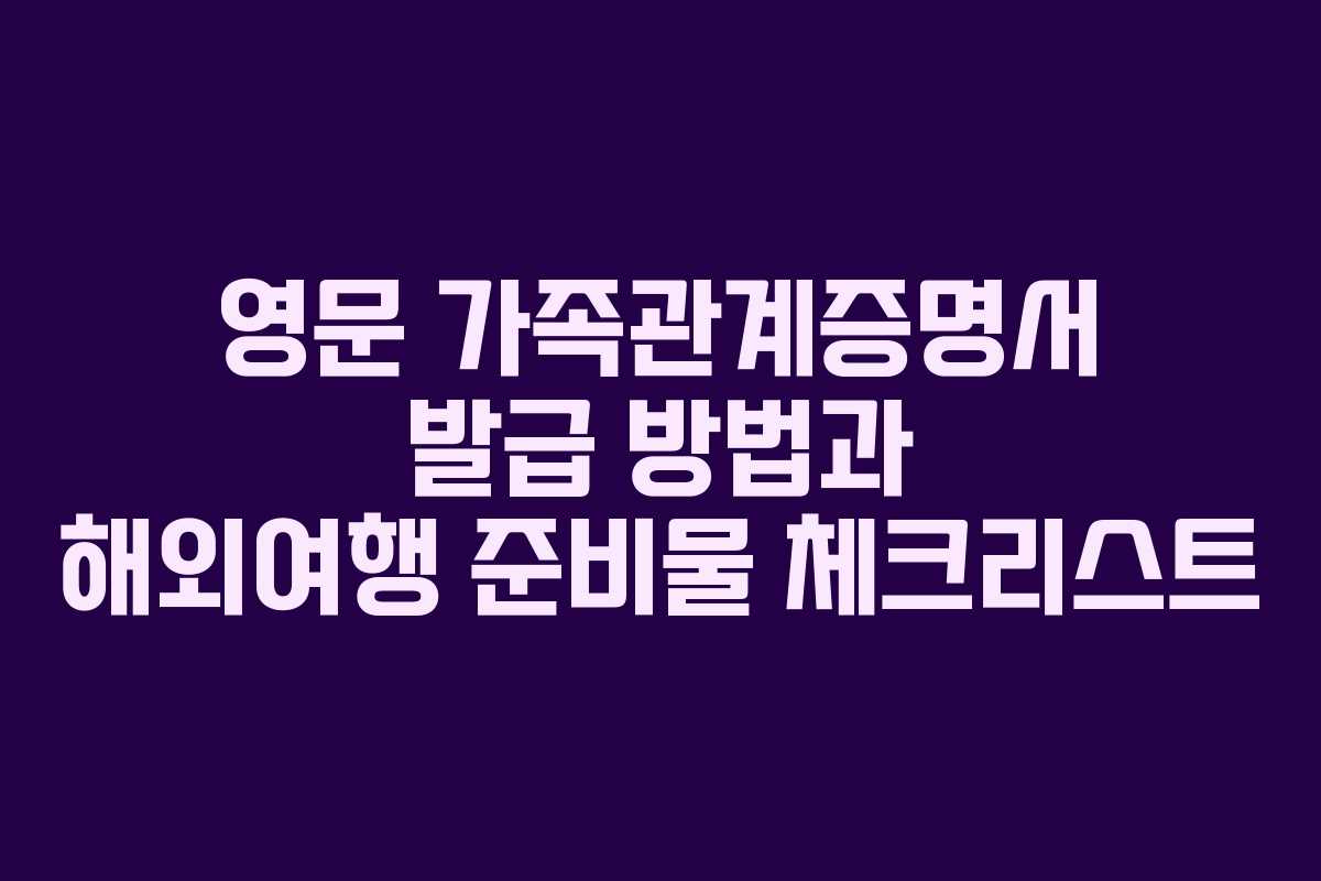 영문 가족관계증명서 발급 방법과 해외여행 준비물 체크리스트