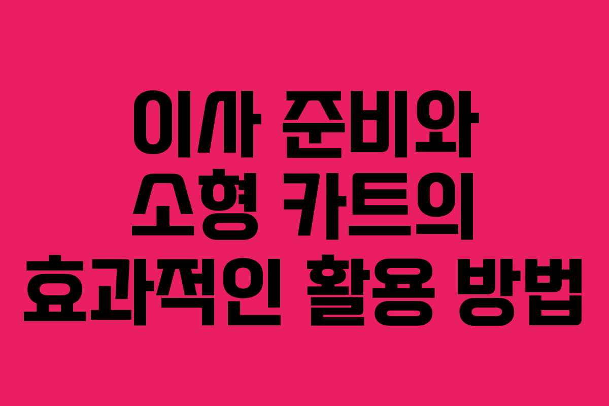 이사 준비와 소형 카트의 효과적인 활용 방법