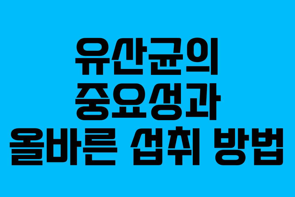 유산균의 중요성과 올바른 섭취 방법