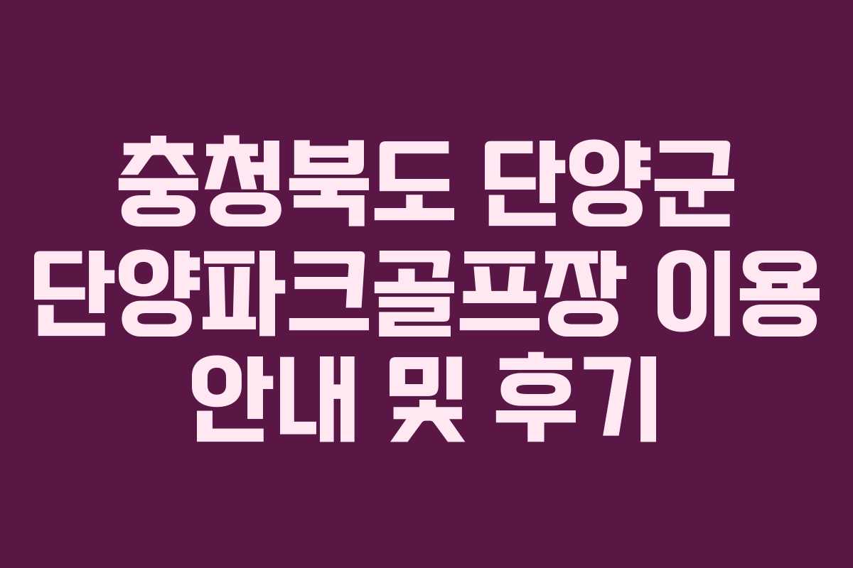 충청북도 단양군 단양파크골프장 이용 안내 및 후기