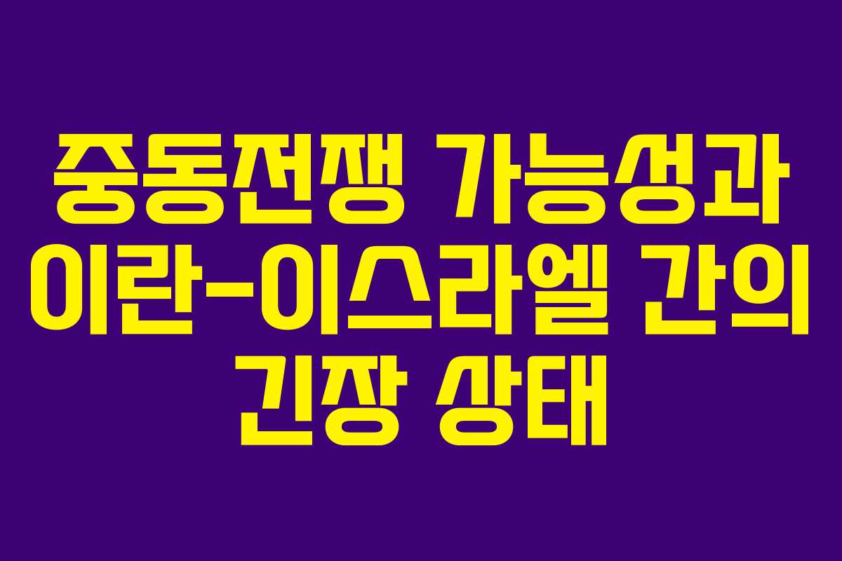 중동전쟁 가능성과 이란-이스라엘 간의 긴장 상태