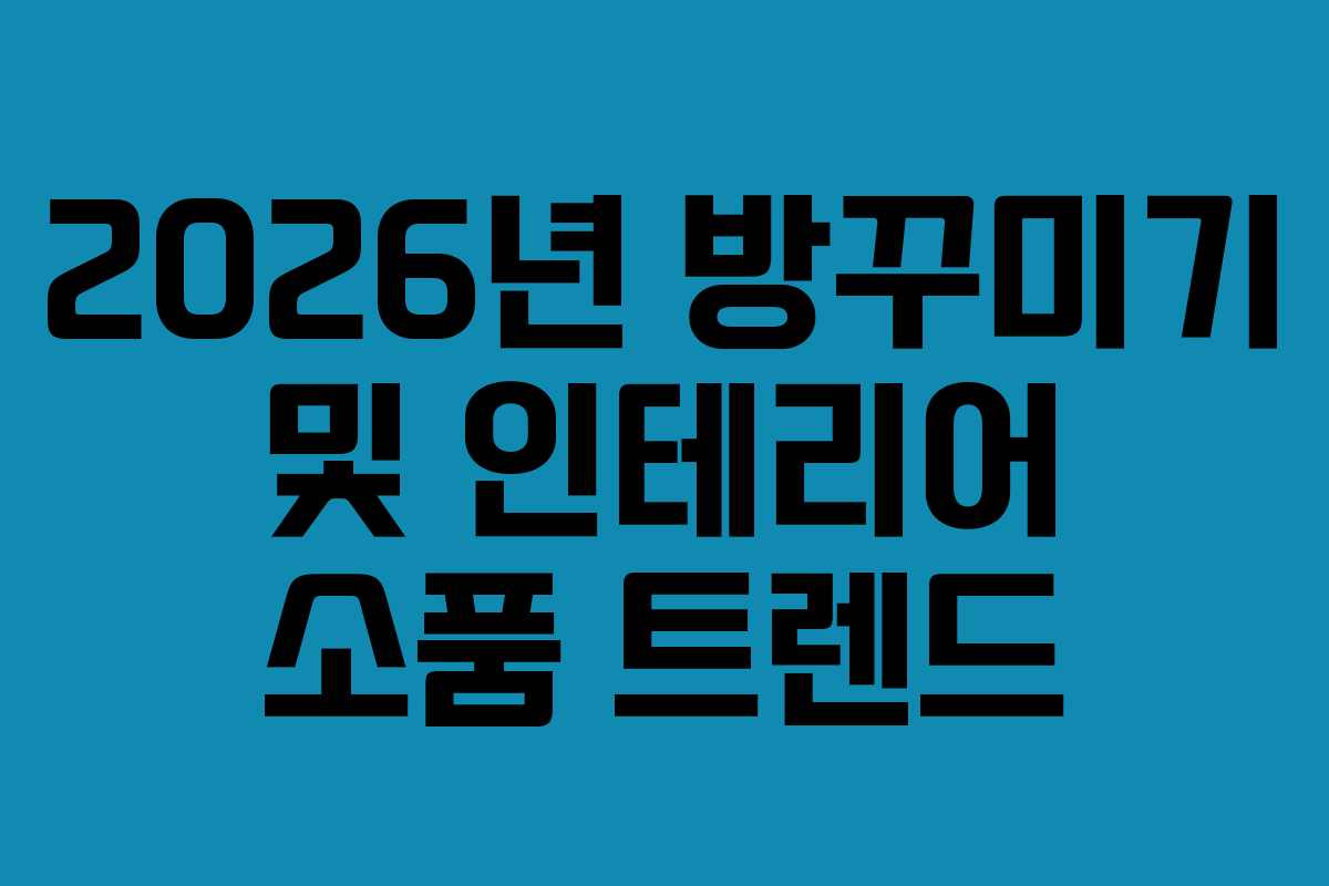 2026년 방꾸미기 및 인테리어 소품 트렌드