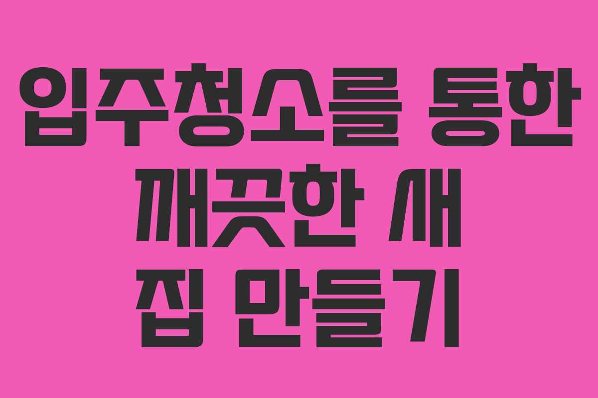 입주청소를 통한 깨끗한 새 집 만들기