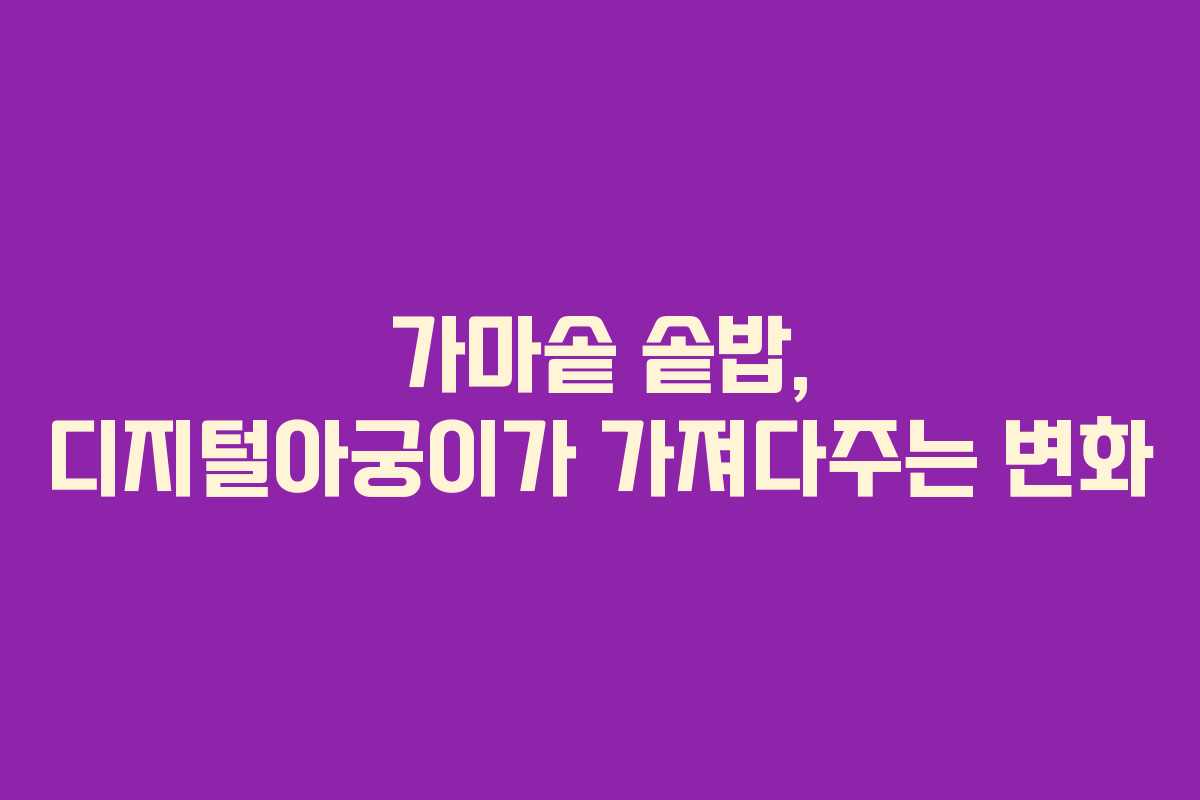 가마솥 솥밥, 디지털아궁이가 가져다주는 변화