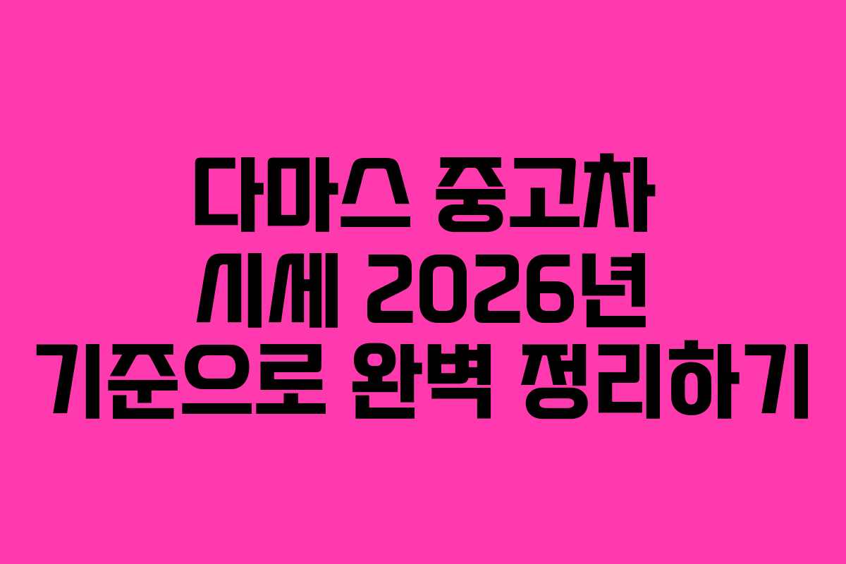 다마스 중고차 시세 2026년 기준으로 완벽 정리하기
