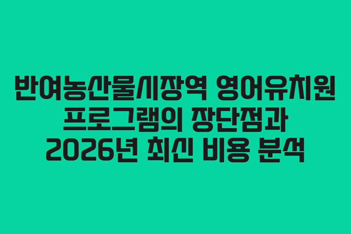 반여농산물시장역 영어유치원 프로그램의 장단점과 2026년 최신 비용 분석