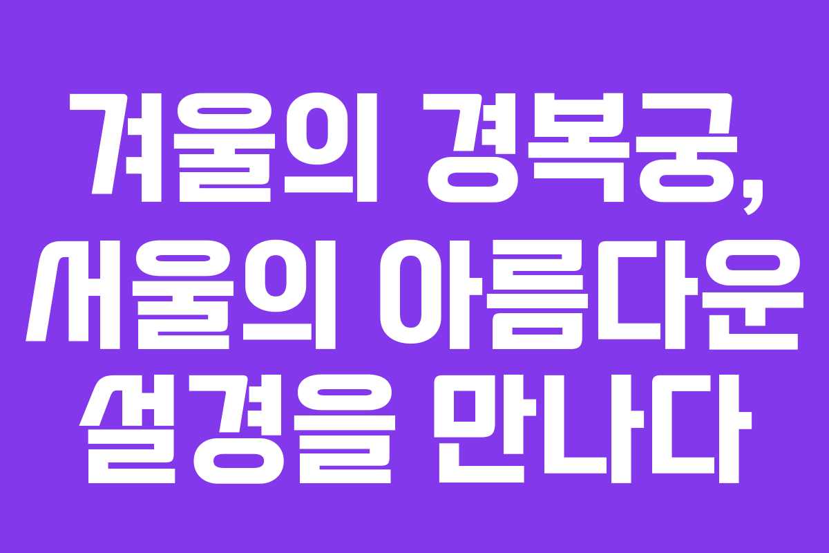 겨울의 경복궁, 서울의 아름다운 설경을 만나다
