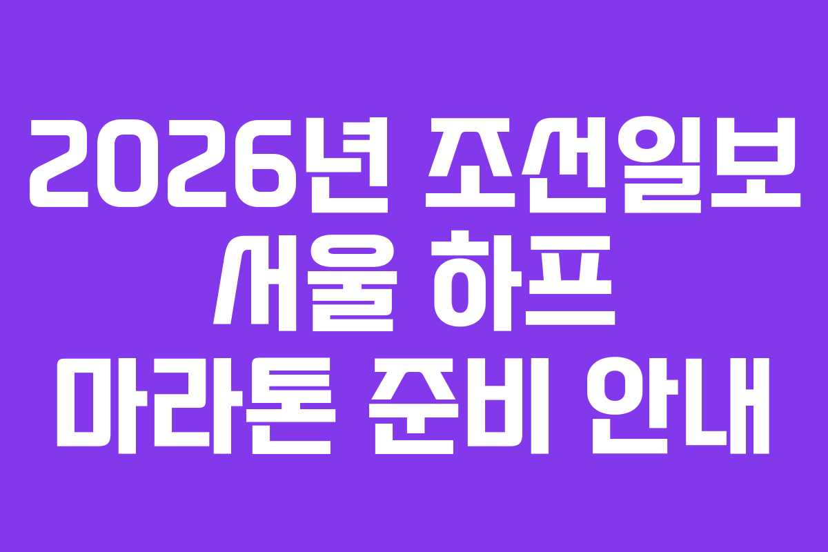 2026년 조선일보 서울 하프 마라톤 준비 안내
