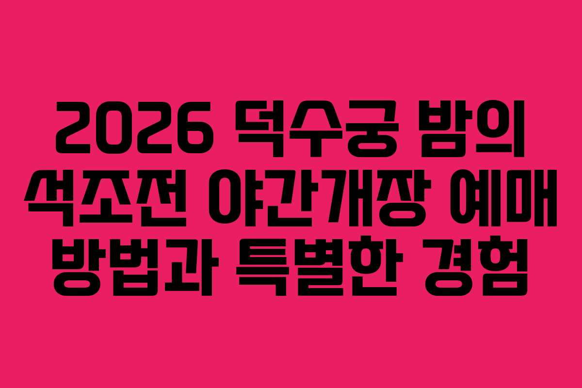 2026 덕수궁 밤의 석조전 야간개장 예매 방법과 특별한 경험