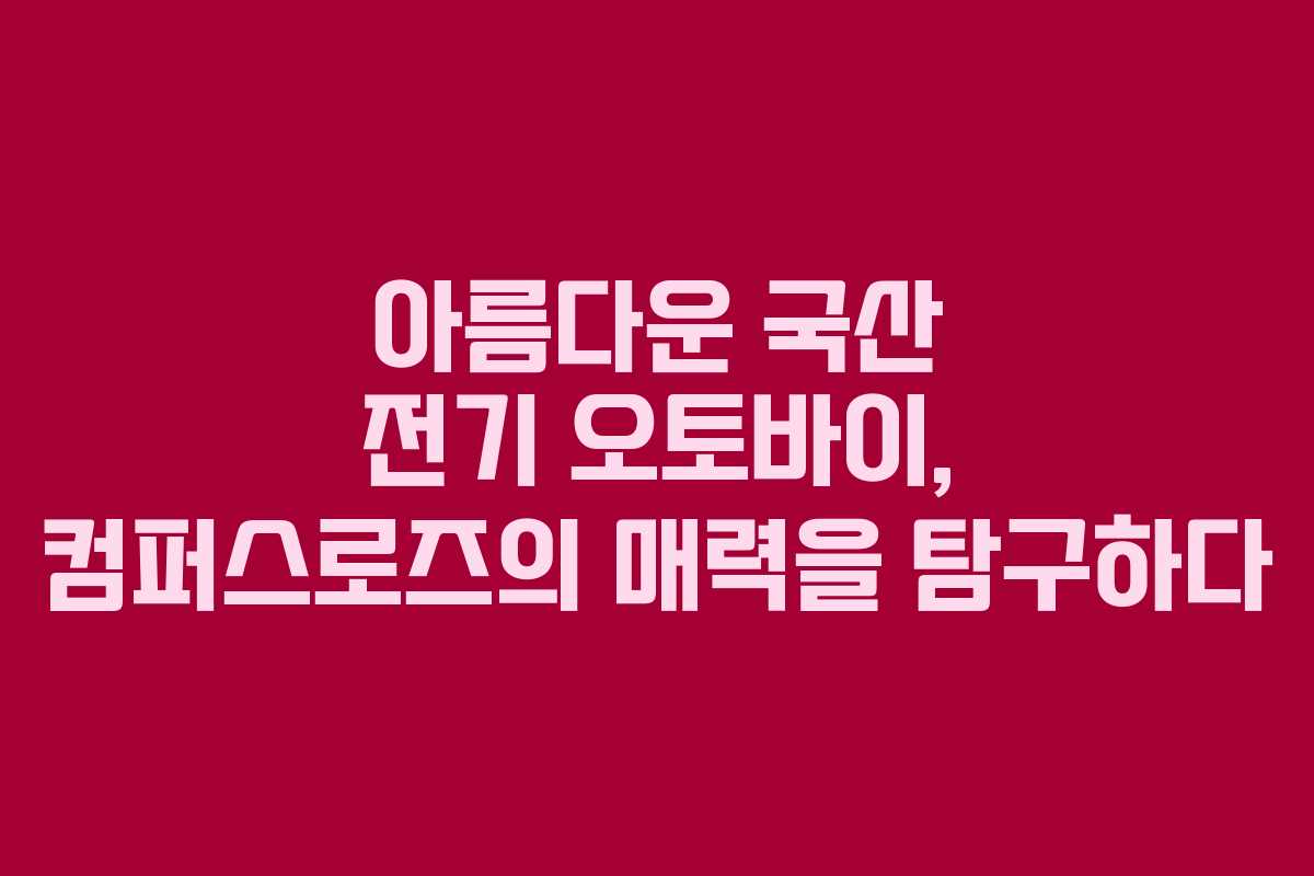 아름다운 국산 전기 오토바이, 컴퍼스로즈의 매력을 탐구하다