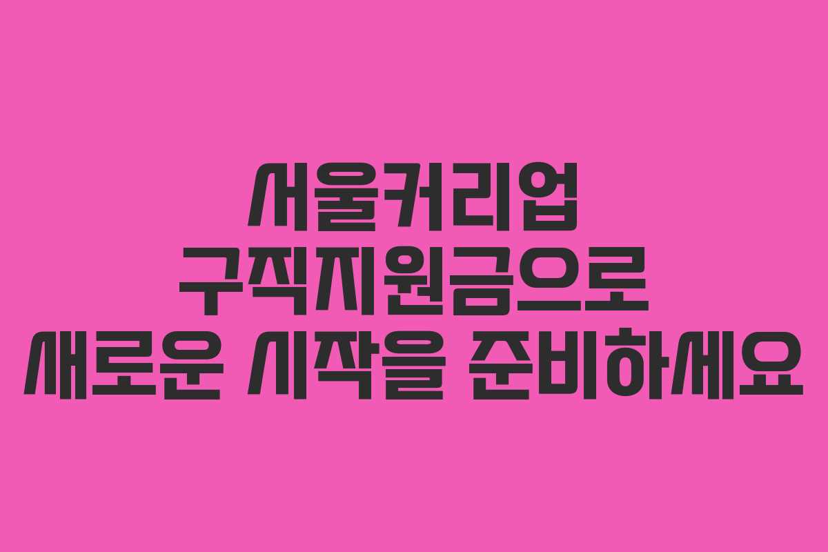 서울커리업 구직지원금으로 새로운 시작을 준비하세요