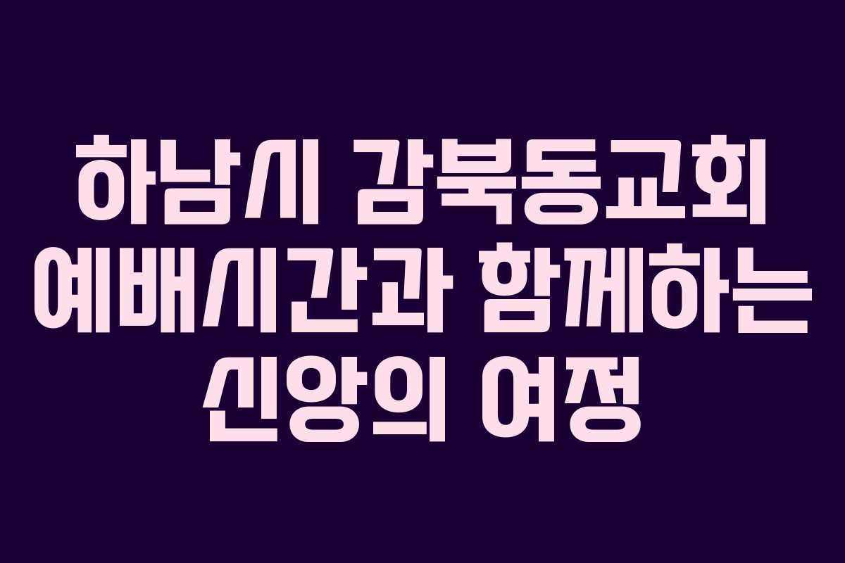 하남시 감북동교회 예배시간과 함께하는 신앙의 여정