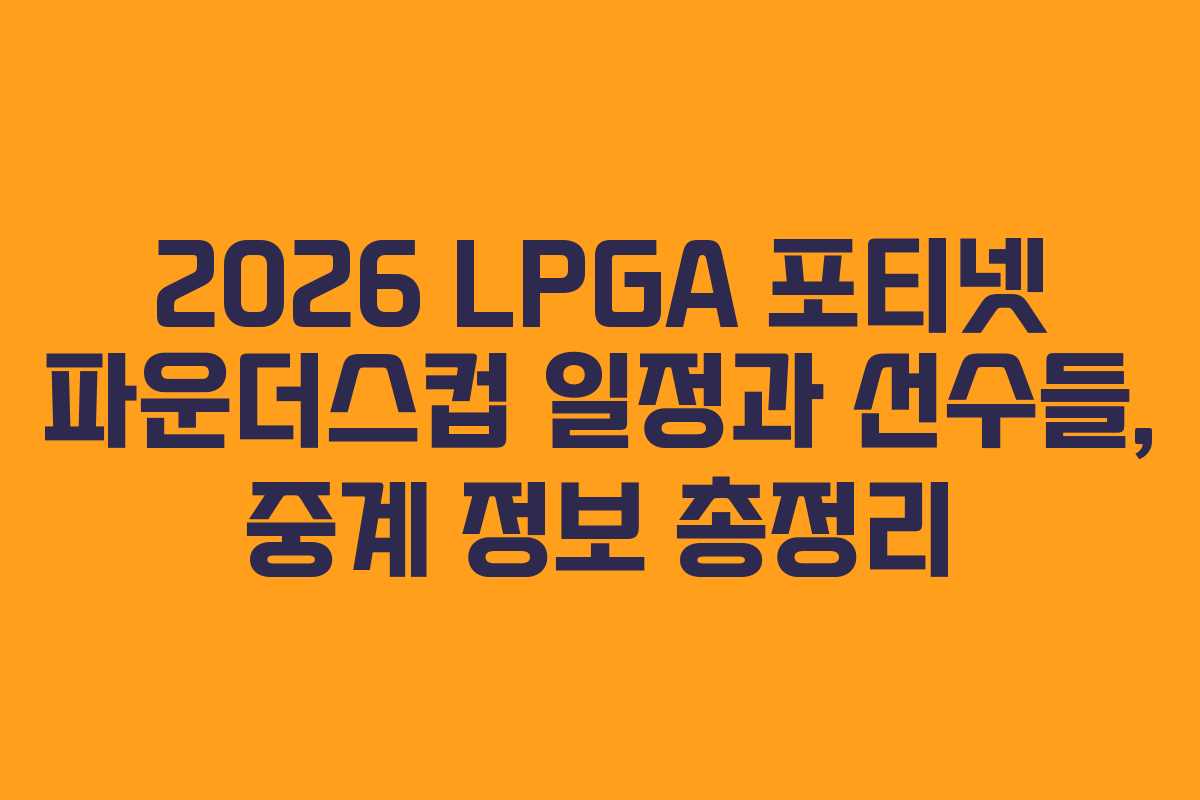 2026 LPGA 포티넷 파운더스컵 일정과 선수들, 중계 정보 총정리