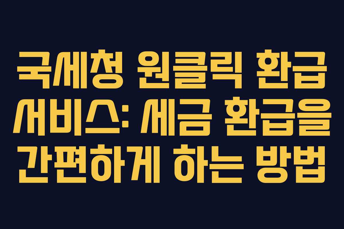 국세청 원클릭 환급 서비스: 세금 환급을 간편하게 하는 방법