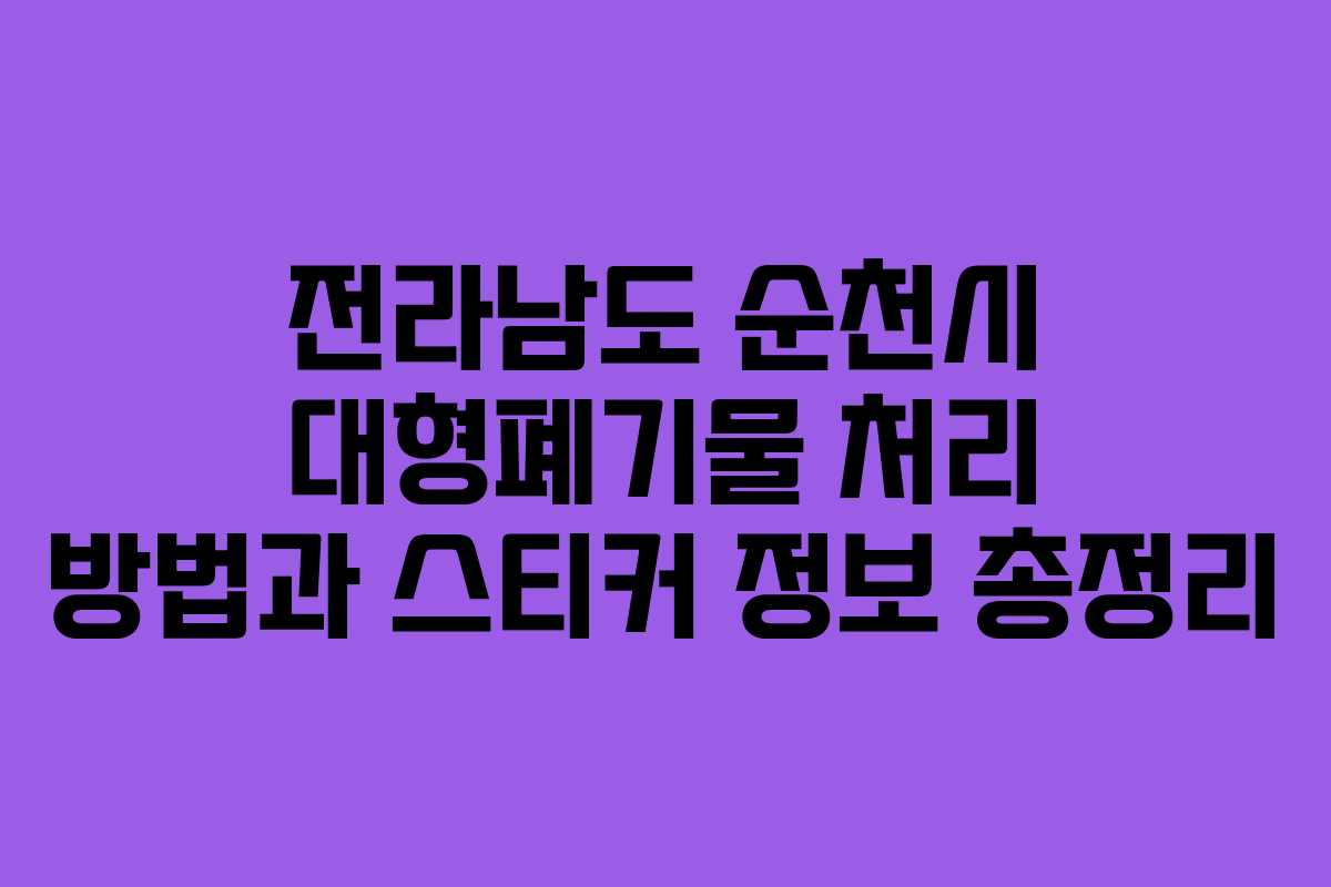 전라남도 순천시 대형폐기물 처리 방법과 스티커 정보 총정리