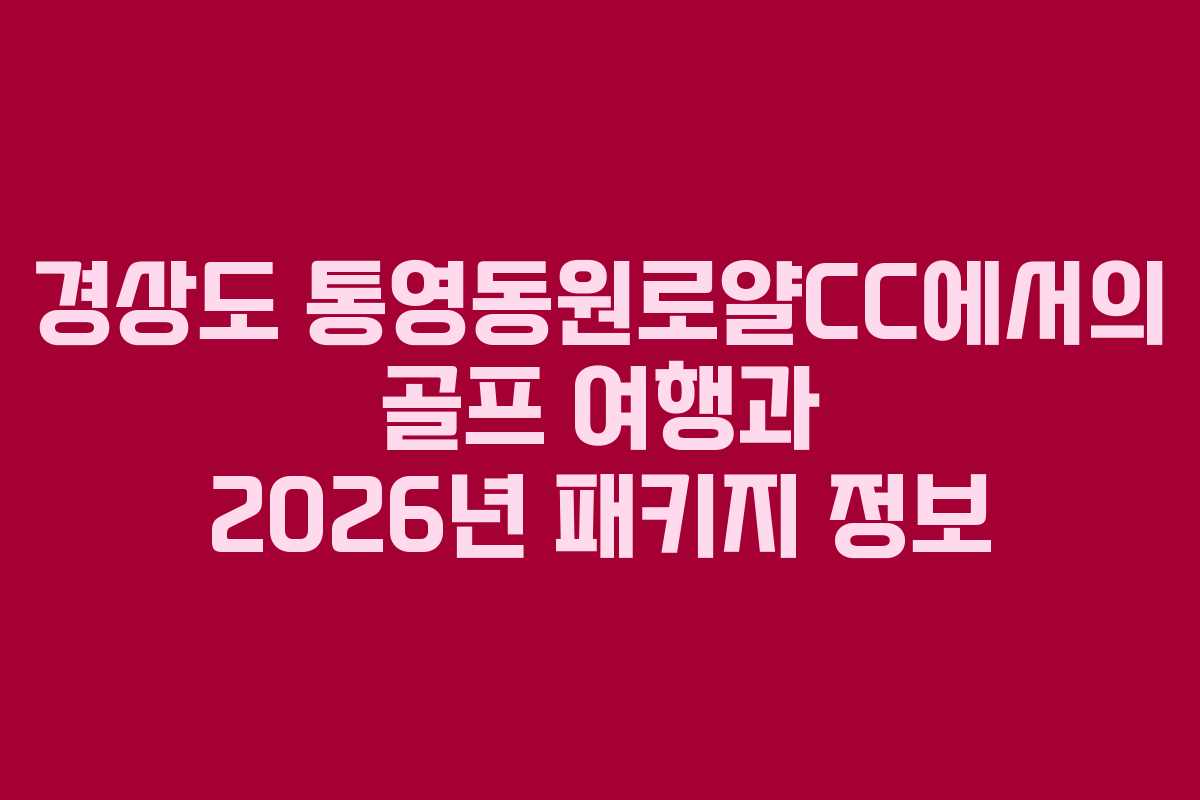 경상도 통영동원로얄CC에서의 골프 여행과 2026년 패키지 정보