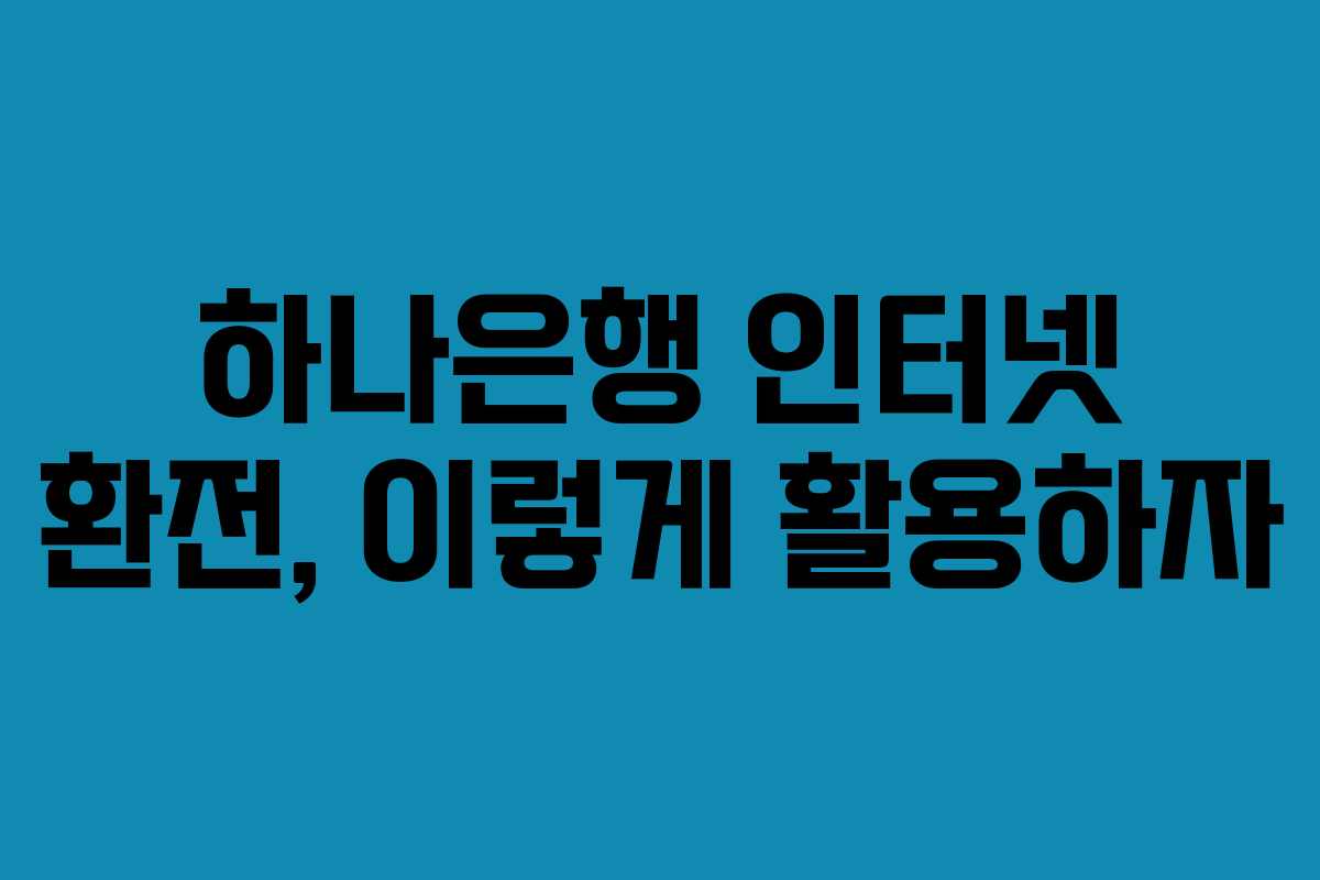 하나은행 인터넷 환전, 이렇게 활용하자