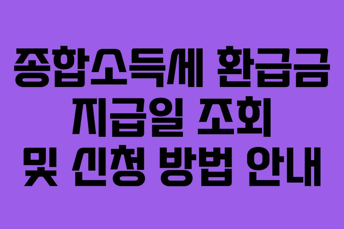 종합소득세 환급금 지급일 조회 및 신청 방법 안내