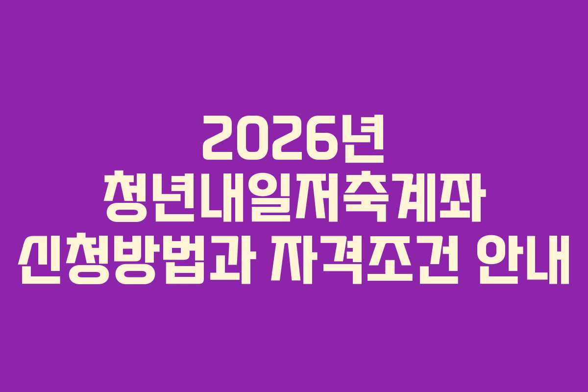 2026년 청년내일저축계좌 신청방법과 자격조건 안내