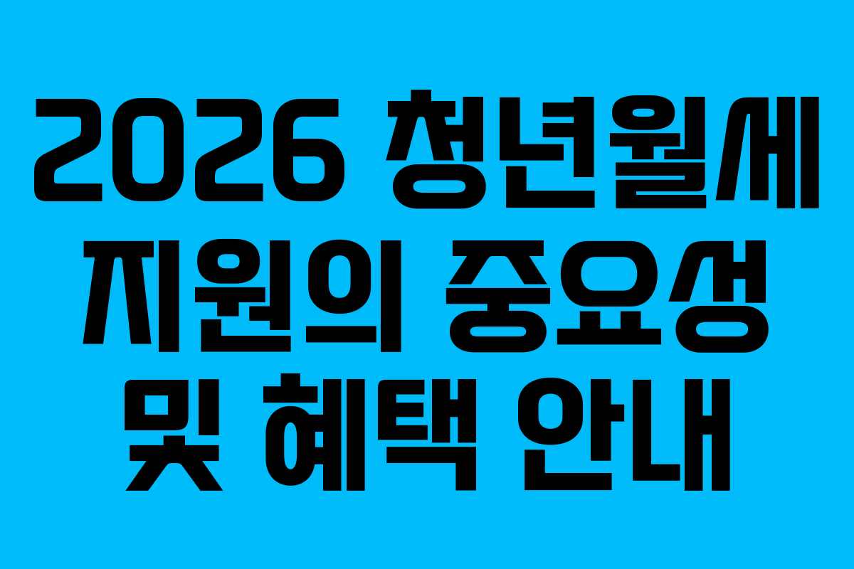 2026 청년월세 지원의 중요성 및 혜택 안내