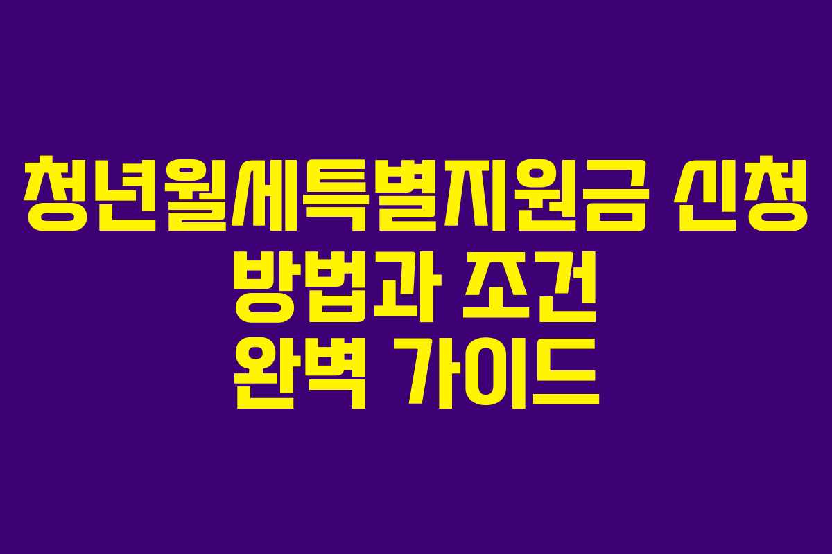 청년월세특별지원금 신청 방법과 조건 완벽 가이드