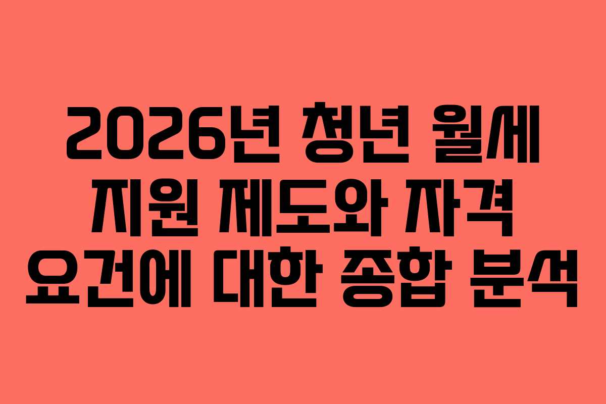2026년 청년 월세 지원 제도와 자격 요건에 대한 종합 분석