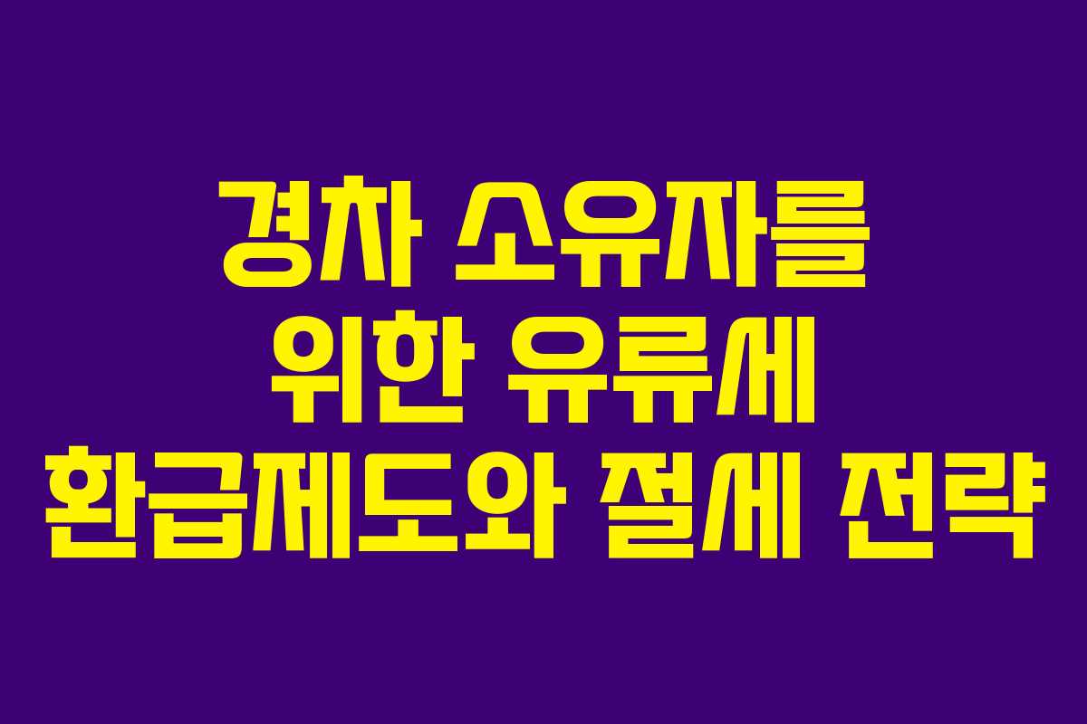 경차 소유자를 위한 유류세 환급제도와 절세 전략