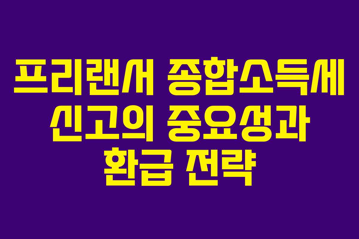 프리랜서 종합소득세 신고의 중요성과 환급 전략