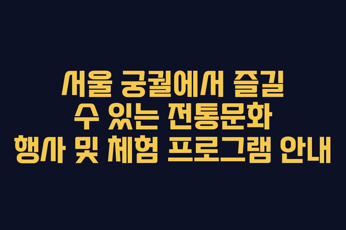 서울 궁궐에서 즐길 수 있는 전통문화 행사 및 체험 프로그램 안내