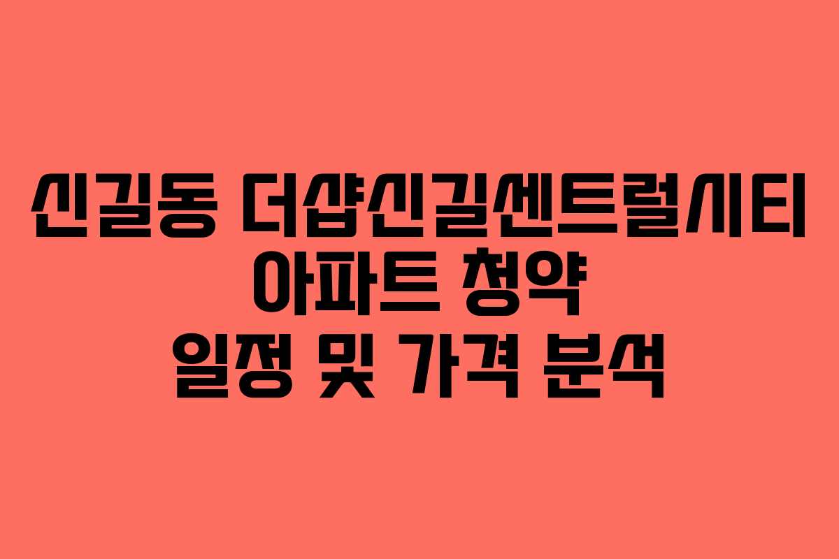 신길동 더샵신길센트럴시티 아파트 청약 일정 및 가격 분석